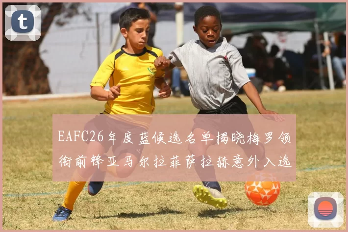 EAFC26年度蓝候选名单揭晓梅罗领衔前锋亚马尔拉菲萨拉赫意外入选中场