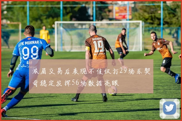 浓眉交易后表现不佳仅打29场东契奇稳定发挥56场数据亮眼
