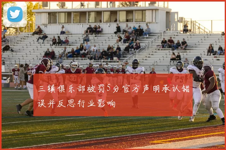 三镇俱乐部被罚5分官方声明承认错误并反思行业影响