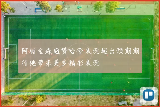 阿特金森盛赞哈登表现超出预期期待他带来更多精彩表现
