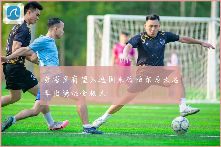 劳塔罗有望入选国米对帕尔马大名单出场机会极大